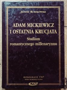 Janusz Ruszkowski • Adam Mickiewicz i ostatnia krucjata. Studium romantycznego millenaryzmu