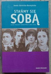 Aneta Górnicka-Boratyńska • Stańmy się sobą. Cztery projekty emancypacji (1863-1939)