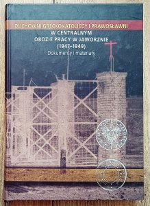 Duchowni greckokatoliccy i prawosławni w Centralnym Obozie Pracy w Jaworznie (1947−1949). Dokumenty i materiały