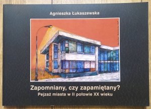 Agnieszka Łukaszewska • Zapomniany, czy zapamiętany? Pejzaż miasta w II połowie XX wieku