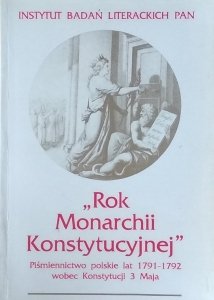 Teresa Kostkiewiczowa • Rok Monarchii Konstytucyjnej. Piśmiennictwo polskie lat 1791-1792 wobec Konstytucji 3 Maja