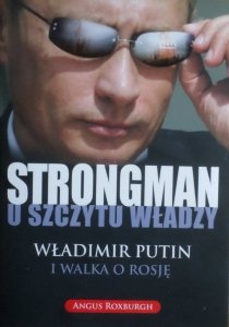 Angus Roxburgh • Strongman u szczytu władzy. Władimir Putin i walka o Rosję