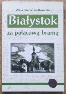 Alina Sztachelska-Kokoczka • Białystok za pałacową bramą