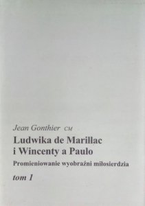 Jean Gonthier • Ludwika de Marillac i Wincenty a Paulo Promieniowanie wyobraźni miłosierdzia. Tom 1