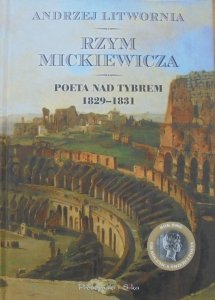 Andrzej Litwornia • Rzym Mickiewicza. Poeta nad Tybrem 1829-1831