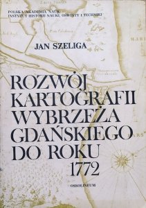 Jan Szeliga • Rozwój kartografii Wybrzeża Gdańskiego do roku 1772