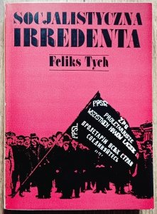 Feliks Tych • Socjalistyczna irredenta. Szkice z dziejów polskiego ruchu robotniczego pod zaborami