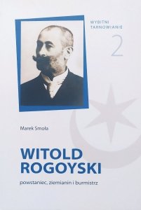 Marek Smoła • Witold Rogoyski: powstaniec, ziemianin i burmistrz