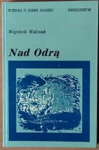 Wojciech Walczak • Nad Odrą. Szkice z dziejów przemian krajobrazu geograficznego ziem nadodrzańskich Dolnego Śląska