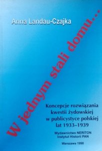 Anna Landau-Czajka • W jednym stali domu. Koncepcje rozwiązania kwestii żydowskiej w publicystyce polskiej lat 1933-1939