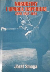 Józef Smaga • Narodziny i upadek imperium. ZSRR 1917-1991 