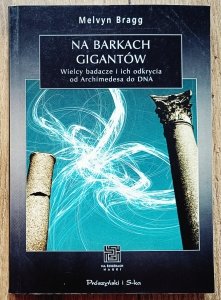 Melvyn Bragg • Na barkach gigantów. Wielcy badacze i ich odkrycia od Archimedesa do DNA