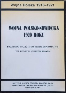 red. Andrzej Koryn • Wojna Polsko-Sowiecka 1920 roku. Przebieg walk i tło międzynarodowe
