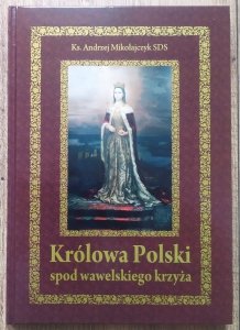 ks. Andrzej Mikołajczyk • Królowa Polski spod wawelskiego krzyża. O życiu i świętości Królowej Jadwigi