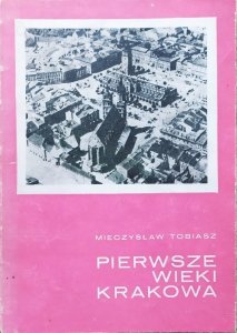 Mieczysław Tobiasz • Pierwsze wieki Krakowa