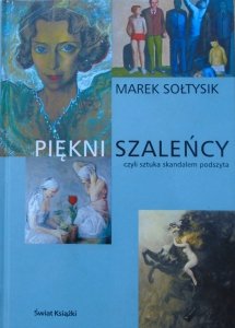 Marek Sołtysik • Piękni szaleńcy czyli sztuka skandalem podszyta