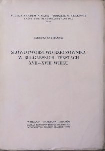 Tadeusz Szymański • Słowotwórstwo rzeczownika w bułgarskich tekstach XVII-XVIII wieku