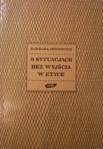 Barbara Chyrowicz • O sytuacjach bez wyjścia w etyce