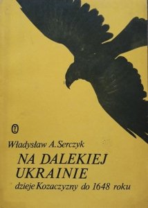 Władysław Andrzej Serczyk • Na dalekiej Ukrainie. Dzieje Kozaczyzny do 1648 roku 