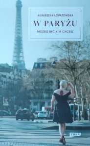 Agnieszka Łopatowska • W Paryżu możesz być kim chcesz 