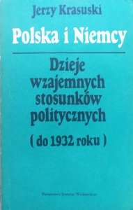 Jerzy Krasuski • Polska i Niemcy. Dzieje wzajemnych stosunków politycznych do 1932 roku