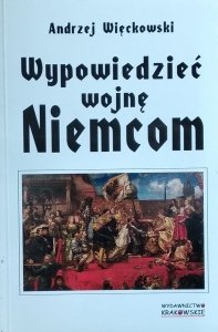Andrzej Więckowski • Wypowiedzieć wojnę Niemcom
