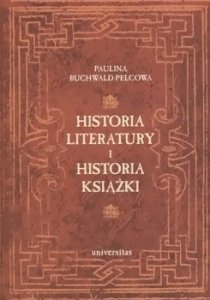 Paulina Buchwald-Pelcowa • Historia literatury i historia książki. Studia nad książką i literaturą od średniowiecza po wiek XVIII 