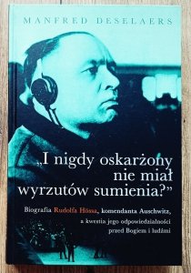 Manfred Deselaers • I nigdy oskarżony nie miał wyrzutów sumienia? Biografia Rudolfa Hossa