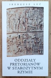 Ireneusz Łuć • Oddziały pretorianów w starożytnym Rzymie