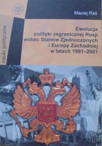 Maciej Raś • Ewolucja polityki zagranicznej Rosji wobec Stanów Zjednoczonych i Europy Zachodniej w latach 1991-2001