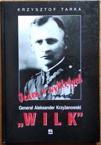 Krzysztof Tarka • Jeden z wyklętych. Generał Aleksander Krzyżanowski „Wilk”. Komendant Okręgu Wileńskiego ZWZ-AK
