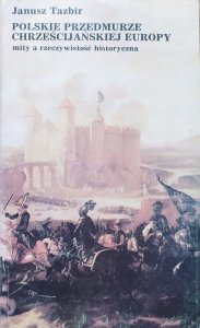 Janusz Tazbir • Polskie przedmurze chrześcijańskiej Europy. Mity a rzeczywistość historyczna