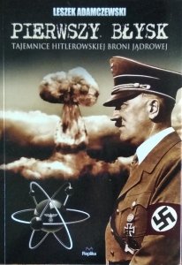 Leszek Adamczewski • Pierwszy błysk. Tajemnice hitlerowskiej broni jądrowej