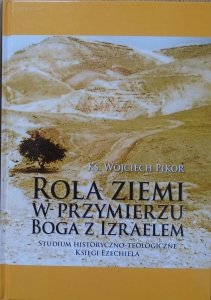 Wojciech Pikor • Rola ziemi w przymierzu Boga z Izraelem. Studium historyczno-teologiczne Księgi Ezechiela