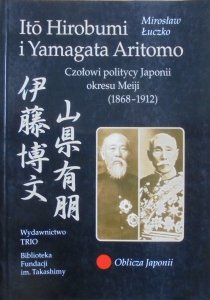 Mirosław Łuczko • Ito Hirobumi i Yamagata Arimoto. Czołowi politycy Japonii okresu Meiji 1868-1912 [Oblicza Japonii]