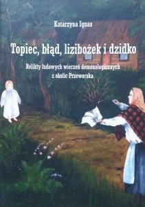 Katarzyna Ignas • Topiec, błąd, lizibożek i dzidko. Relikty ludowych wierzeń demonologicznych z okolic Przeworska