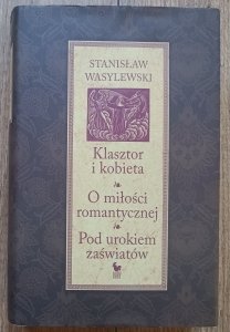 Stanisław Wasylewski • Klasztor i kobieta. O miłości romantycznej. Pod urokiem zaświatów