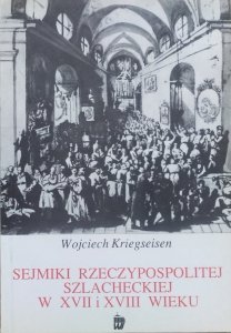 Wojciech Kriegseisen • Sejmiki Rzeczypospolitej szlacheckiej w XVII i XVIII wieku