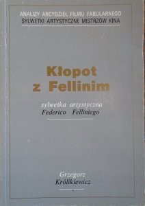 Grzegorz Królikiewicz • Kłopot z Fellinim. Sylwetka artystyczna Federico Felliniego
