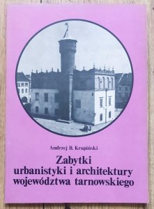 Andrzej Krupiński • Zabytki urbanistyki i architektury województwa tarnowskiego