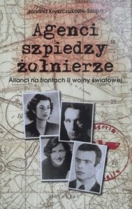 Joanna Kryszczukajtis Szopa • Agenci, szpiedzy, żołnierze. Alianci na frontach II wojny światowej