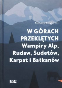 Bartłomiej Grzegorz Sala • W górach przeklętych. Wampiry Alp, Rudaw, Sudetów, Karpat i Bałkanów