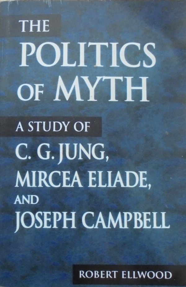 Robert Ellwood • The Politics of Myth. A Study of C.G. Jung, Mircea Eliade and Joseph Campbell