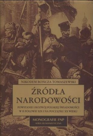 Nikodem Bończa-Tomaszewski • Źródła narodowości. Powstanie i rozwój polskiej świadomości w II połowie XIX i na początku XX wieku 