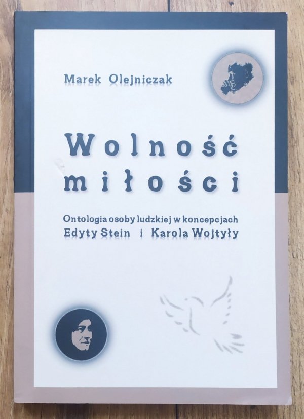 Marek Olejniczak Wolność miłości. Ontologia osoby ludzkiej w koncepcjach Edyty Stein i Karola Wojtyły
