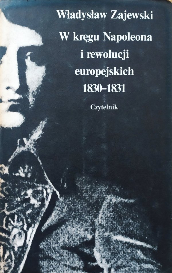 Władysław Zajewski W kręgu Napoleona i rewolucji europejskich 1830-1831