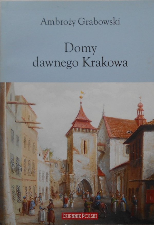 Ambroży Grabowski Domy dawnego Krakowa
