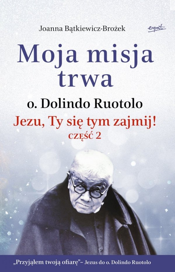 Joanna Bątkiewicz-Brożek Moja misja trwa. o. Dolindo Ruotolo. Jezu, Ty się tym zajmij! część 2