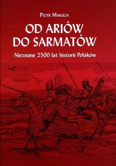 Piotr Makuch • Od Ariów do Sarmatów. Nieznane 2500 lat historii Polaków