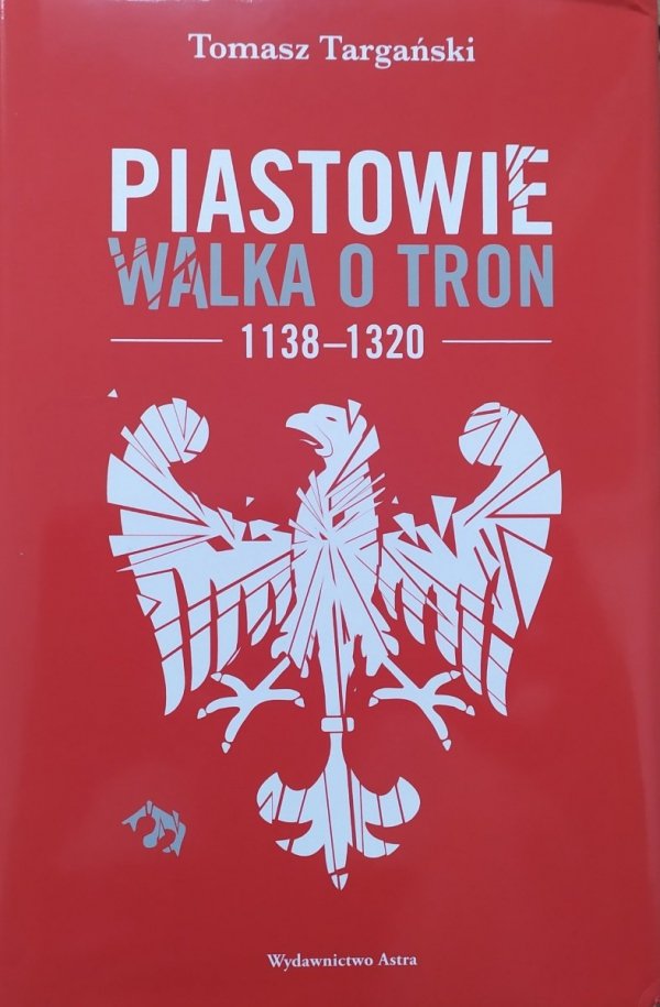 Tomasz Targański Piastowie. Walka o tron 1138-1320